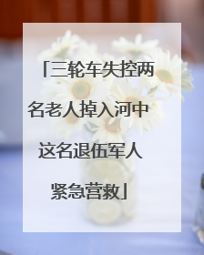 三轮车失控两名老人掉入河中 这名退伍军人紧急营救