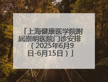 上海健康医学院附属崇明医院门诊安排（2025年6月9日-6月15日）