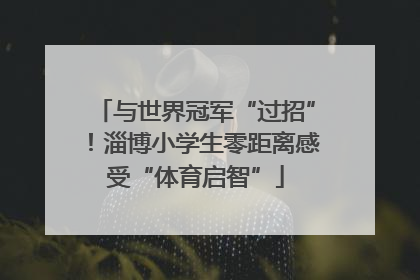 与世界冠军“过招”！淄博小学生零距离感受“体育启智”