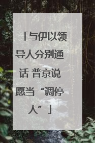 与伊以领导人分别通话 普京说愿当“调停人”