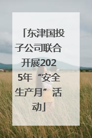 东津国投子公司联合开展2025年“安全生产月”活动