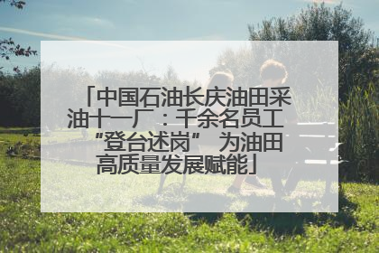 中国石油长庆油田采油十一厂：千余名员工“登台述岗” 为油田高质量发展赋能