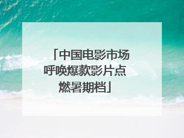 中国电影市场呼唤爆款影片点燃暑期档