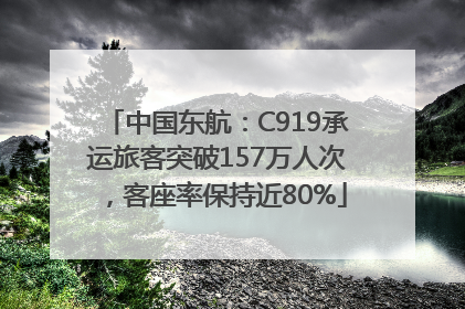 中国东航：C919承运旅客突破157万人次，客座率保持近80%