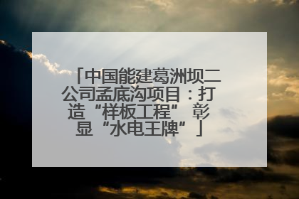 中国能建葛洲坝二公司孟底沟项目：打造“样板工程” 彰显“水电王牌”