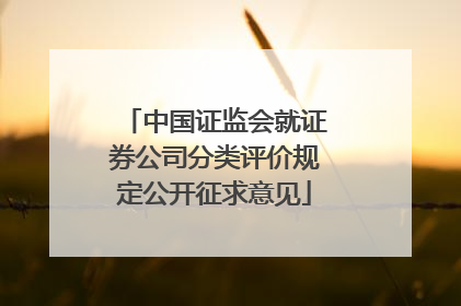 中国证监会就证券公司分类评价规定公开征求意见
