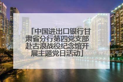 中国进出口银行甘肃省分行第四党支部赴古浪战役纪念馆开展主题党日活动