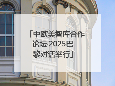 中欧美智库合作论坛·2025巴黎对话举行