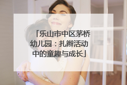 乐山市中区茅桥幼儿园：扎辫活动中的童趣与成长