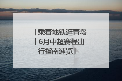 乘着地铁逛青岛丨6月中超赛程出行指南速览