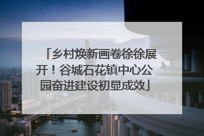 乡村焕新画卷徐徐展开！谷城石花镇中心公园奋进建设初显成效