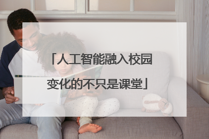 人工智能融入校园 变化的不只是课堂