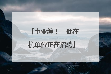 事业编！一批在杭单位正在招聘