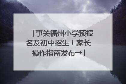 事关福州小学预报名及初中招生！家长操作指南发布→
