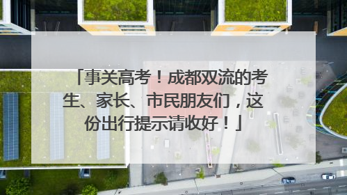 事关高考！成都双流的考生、家长、市民朋友们，这份出行提示请收好！