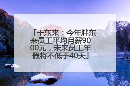 于东来：今年胖东来员工平均月薪9000元，未来员工年假将不低于40天