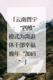 云南晋宁：“四维”模式为离退休干部幸福晚年“加码”