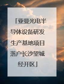 亚曼光电半导体设备研发生产基地项目落户长沙望城经开区