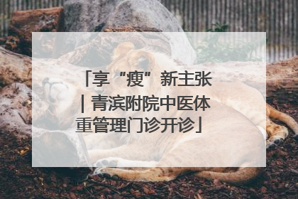 享“瘦”新主张｜青滨附院中医体重管理门诊开诊