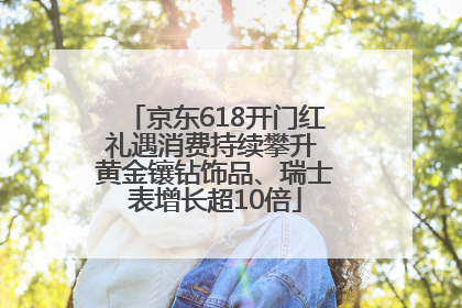 京东618开门红礼遇消费持续攀升 黄金镶钻饰品、瑞士表增长超10倍