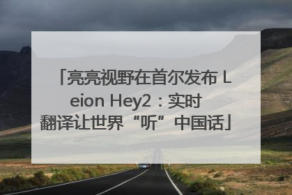 亮亮视野在首尔发布 Leion Hey2：实时翻译让世界“听”中国话