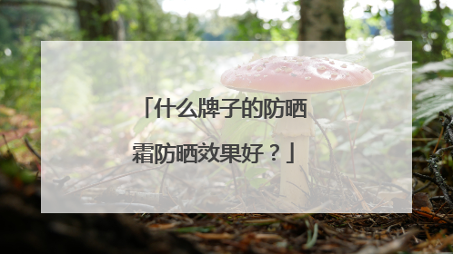 什么牌子的防晒霜防晒效果好？