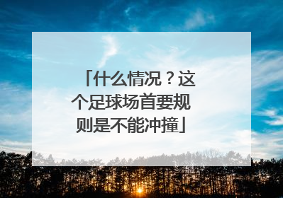 什么情况？这个足球场首要规则是不能冲撞