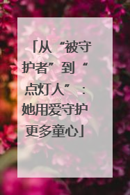 从“被守护者”到“点灯人”：她用爱守护更多童心
