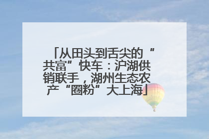 从田头到舌尖的“共富”快车：沪湖供销联手，湖州生态农产“圈粉”大上海