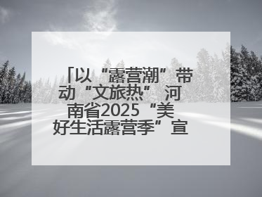 以“露营潮”带动“文旅热” 河南省2025“美好生活露营季”宣传推广活动在平舆县启动
