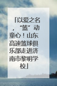 以爱之名，“篮”动童心！山东高速篮球俱乐部走进济南市黎明学校