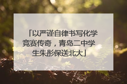 以严谨自律书写化学竞赛传奇，青岛二中学生朱彤保送北大