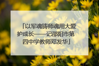 以军魂铸师魂用大爱护成长——记邵阳市第四中学教师邓发华