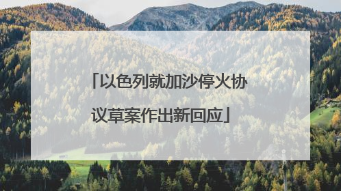 以色列就加沙停火协议草案作出新回应