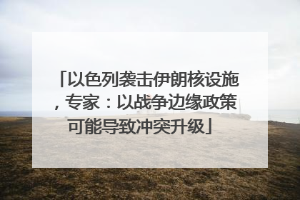 以色列袭击伊朗核设施，专家：以战争边缘政策可能导致冲突升级