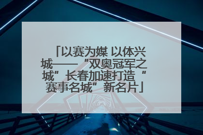 以赛为媒 以体兴城——“双奥冠军之城”长春加速打造“赛事名城”新名片