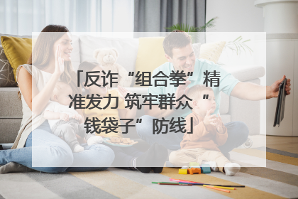 反诈“组合拳”精准发力 筑牢群众“钱袋子”防线