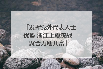 发挥党外代表人士优势 浙江上虞统战聚合力助共富
