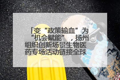 变“政策输血”为“机会赋能”，扬州组织创新场景生物医药专场活动链接全球“隐形冠军”