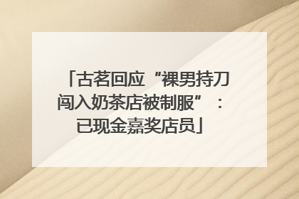 古茗回应“裸男持刀闯入奶茶店被制服”：已现金嘉奖店员