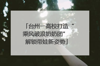 台州一高校打造“乘风破浪奶奶团” 解锁带娃新姿势