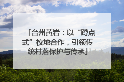 台州黄岩：以“蹲点式”校地合作，引领传统村落保护与传承