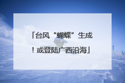 台风“蝴蝶”生成！或登陆广西沿海