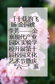 十载韵飞扬 金园桃李芳——金寨现代产业园区实验学校开展第十届校园文化艺术节暨庆“六一”系列活动