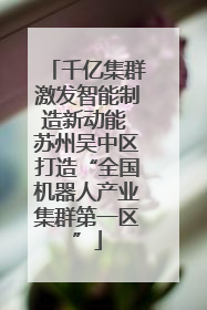 千亿集群激发智能制造新动能 苏州吴中区打造“全国机器人产业集群第一区”