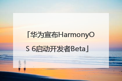 华为宣布HarmonyOS 6启动开发者Beta