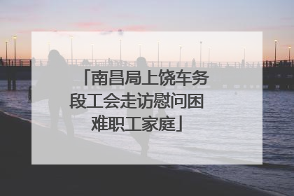 南昌局上饶车务段工会走访慰问困难职工家庭