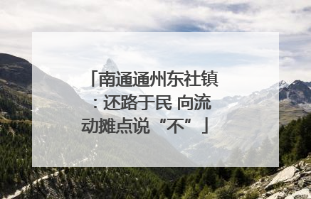 南通通州东社镇：还路于民 向流动摊点说“不”