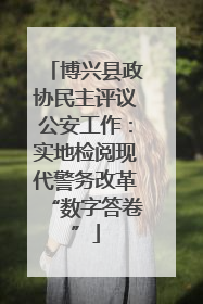 博兴县政协民主评议公安工作：实地检阅现代警务改革“数字答卷”