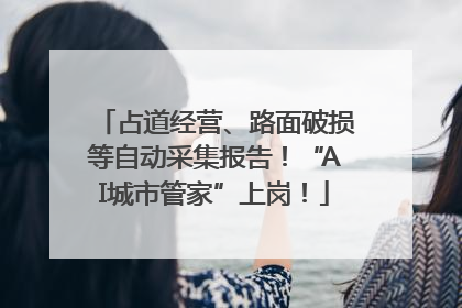 占道经营、路面破损等自动采集报告！“AI城市管家”上岗！